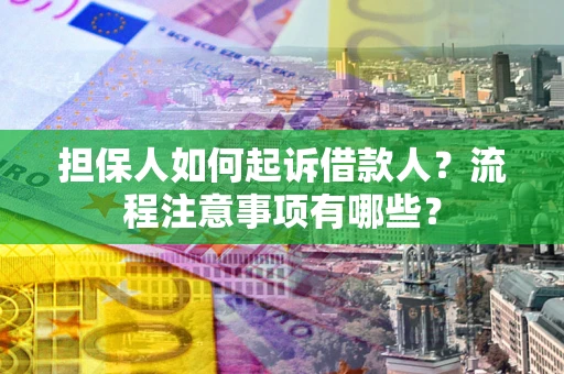 济南担保人如何起诉借款人？流程注意事项有哪些？