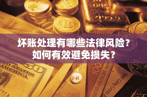 济南坏账处理有哪些法律风险？如何有效避免损失？