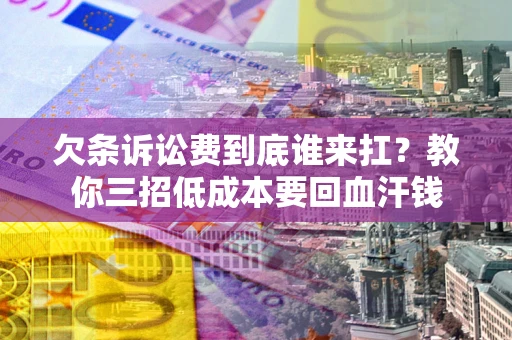 济南欠条诉讼费到底谁来扛？教你三招低成本要回血汗钱